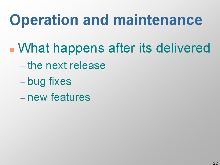 Operation and maintenance n What happens after its delivered – the next release –