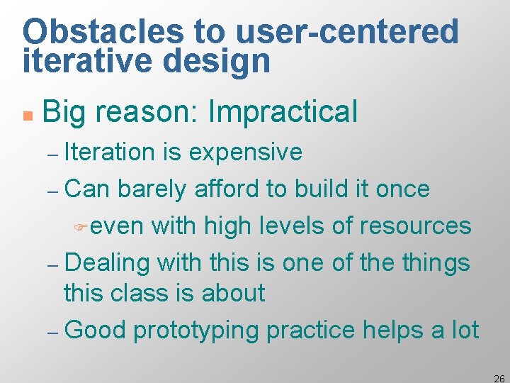 Obstacles to user-centered iterative design n Big reason: Impractical – Iteration is expensive –