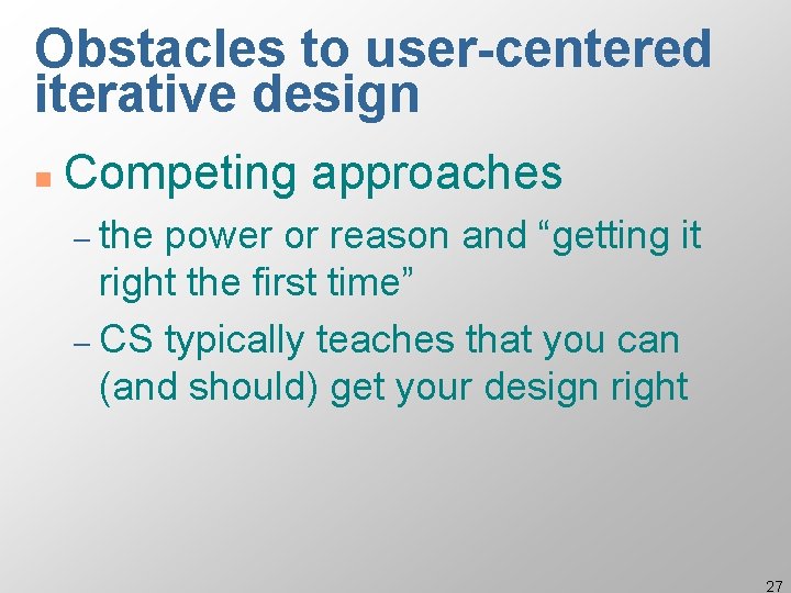 Obstacles to user-centered iterative design n Competing approaches – the power or reason and