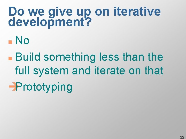 Do we give up on iterative development? No n Build something less than the