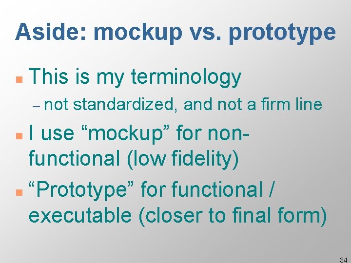 Aside: mockup vs. prototype n This is my terminology – not standardized, and not