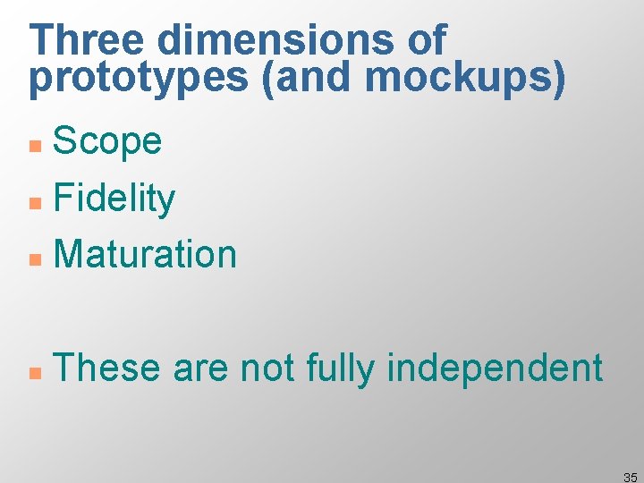 Three dimensions of prototypes (and mockups) Scope n Fidelity n Maturation n n These