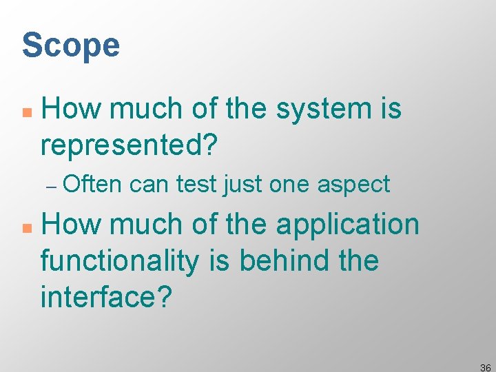 Scope n How much of the system is represented? – Often n can test