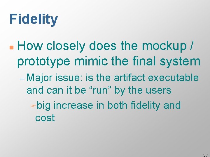 Fidelity n How closely does the mockup / prototype mimic the final system –