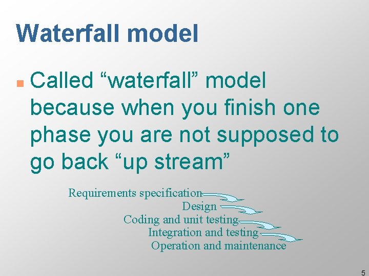 Waterfall model n Called “waterfall” model because when you finish one phase you are