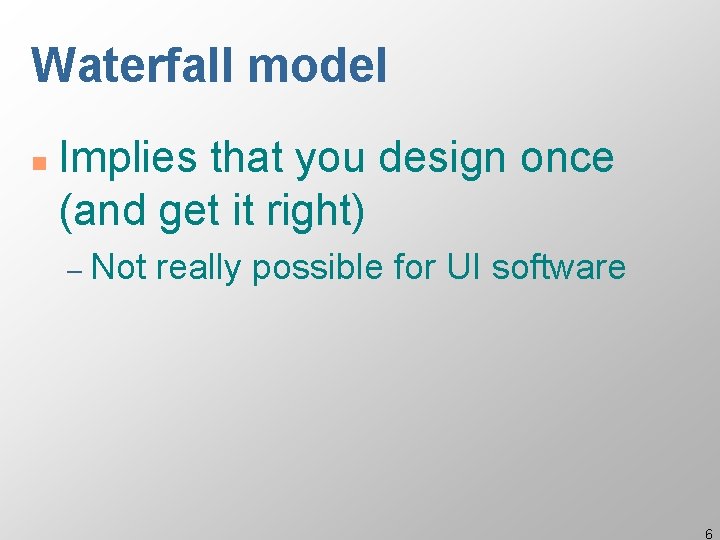 Waterfall model n Implies that you design once (and get it right) – Not