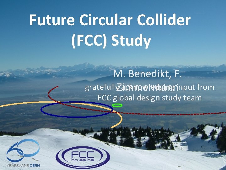 Future Circular Collider (FCC) Study M. Benedikt, F. gratefully. Zimmermann acknowledging input from FCC