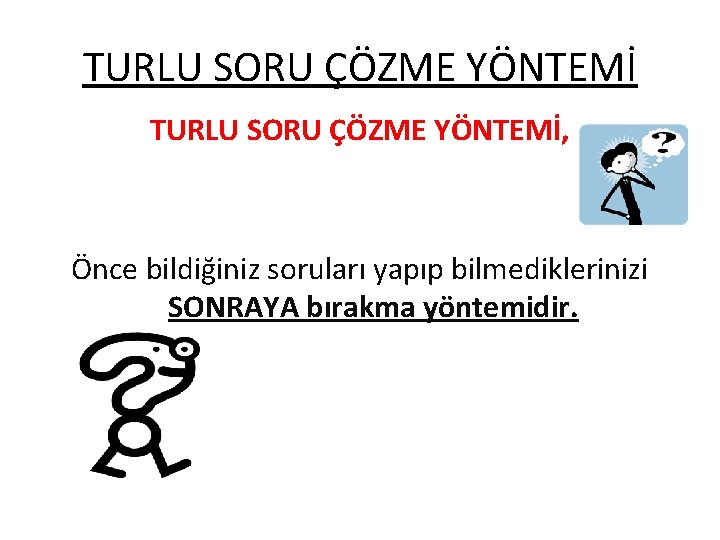 TURLU SORU ÇÖZME YÖNTEMİ, Önce bildiğiniz soruları yapıp bilmediklerinizi SONRAYA bırakma yöntemidir. 