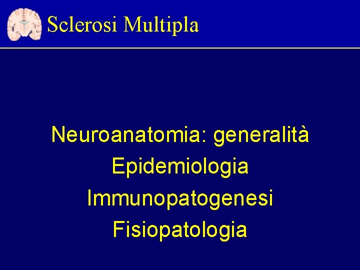 Sclerosi Multipla Neuroanatomia: generalità Epidemiologia Immunopatogenesi Fisiopatologia 