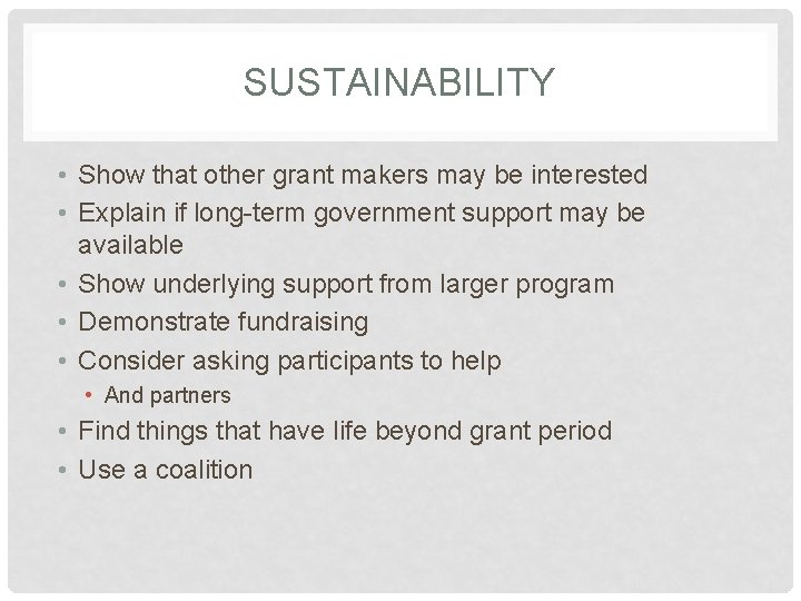 SUSTAINABILITY • Show that other grant makers may be interested • Explain if long-term