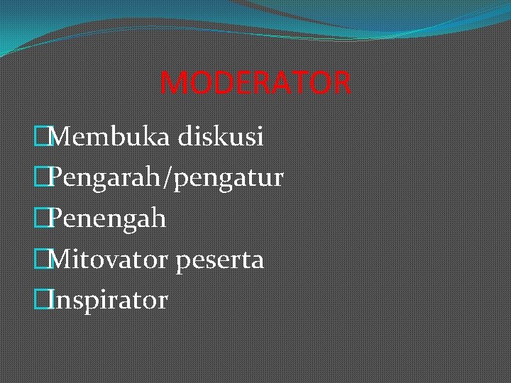 MODERATOR �Membuka diskusi �Pengarah/pengatur �Penengah �Mitovator peserta �Inspirator 