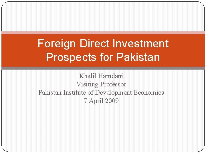 Foreign Direct Investment Prospects for Pakistan Khalil Hamdani Visiting Professor Pakistan Institute of Development