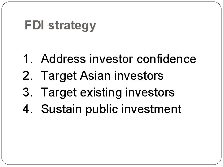 FDI strategy 1. 2. 3. 4. Address investor confidence Target Asian investors Target existing