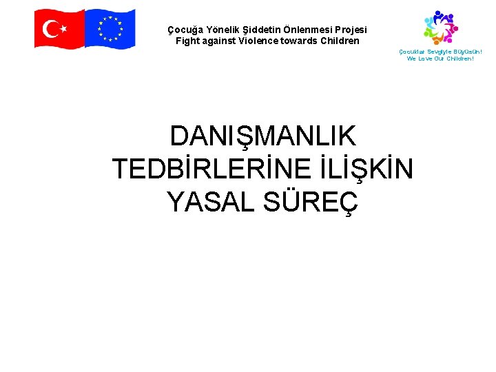 Çocuğa Yönelik Şiddetin Önlenmesi Projesi Fight against Violence towards Children Çocuklar Sevgiyle Büyüsün! We