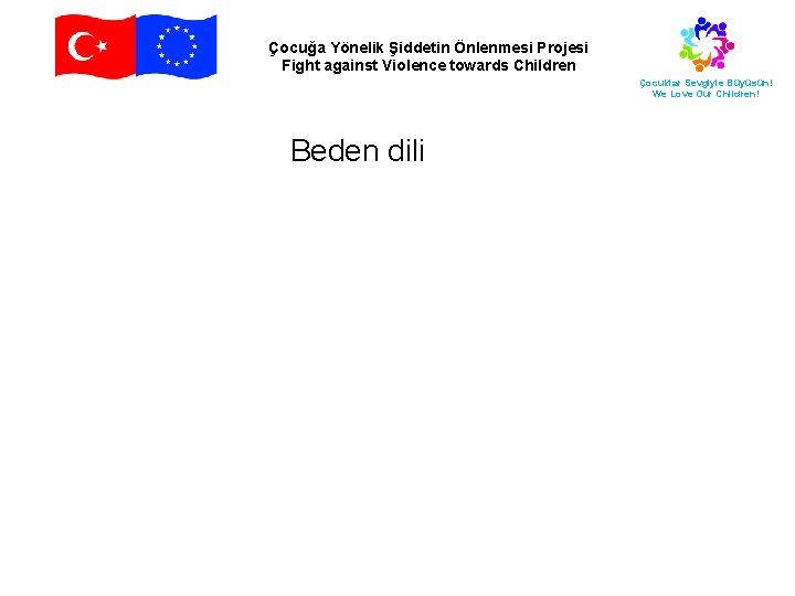 Çocuğa Yönelik Şiddetin Önlenmesi Projesi Fight against Violence towards Children Çocuklar Sevgiyle Büyüsün! We