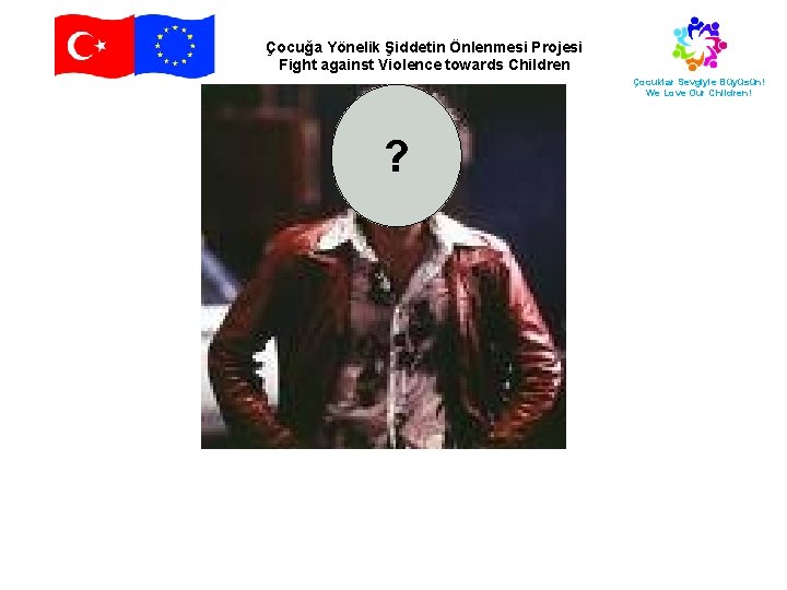 Çocuğa Yönelik Şiddetin Önlenmesi Projesi Fight against Violence towards Children Çocuklar Sevgiyle Büyüsün! We