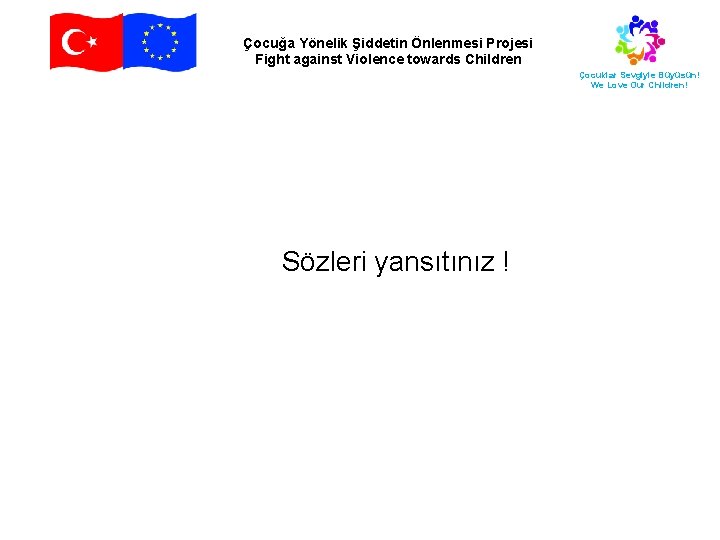 Çocuğa Yönelik Şiddetin Önlenmesi Projesi Fight against Violence towards Children Çocuklar Sevgiyle Büyüsün! We