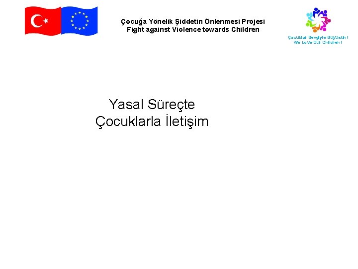 Çocuğa Yönelik Şiddetin Önlenmesi Projesi Fight against Violence towards Children Çocuklar Sevgiyle Büyüsün! We