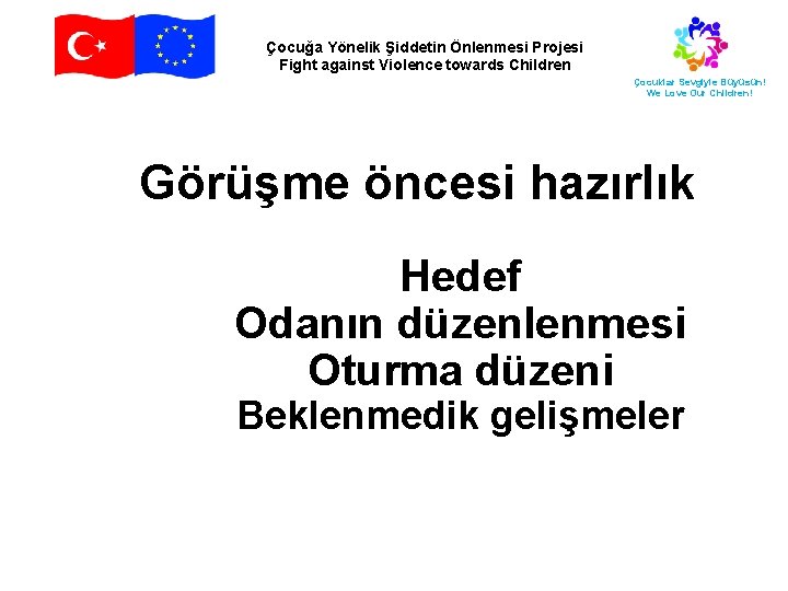 Çocuğa Yönelik Şiddetin Önlenmesi Projesi Fight against Violence towards Children Çocuklar Sevgiyle Büyüsün! We