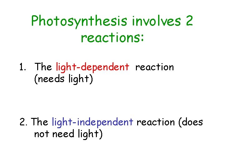 Photosynthesis involves 2 reactions: 1. The light-dependent reaction (needs light) 2. The light-independent reaction