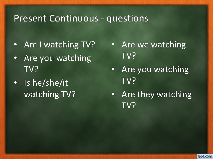 Present Continuous - questions • Am I watching TV? • Are you watching TV?