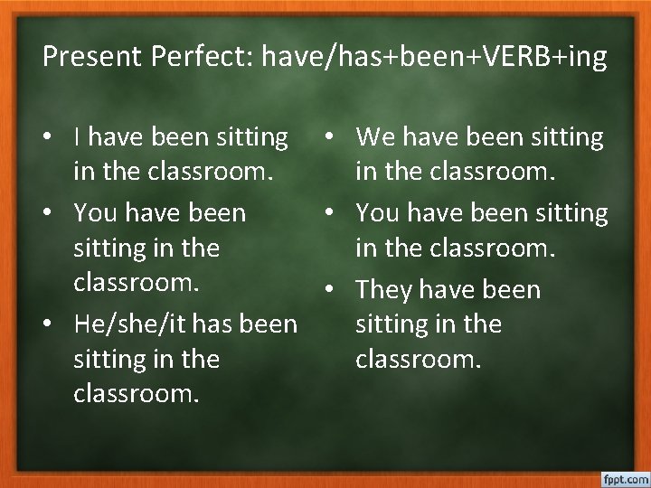 Present Perfect: have/has+been+VERB+ing • I have been sitting • We have been sitting in