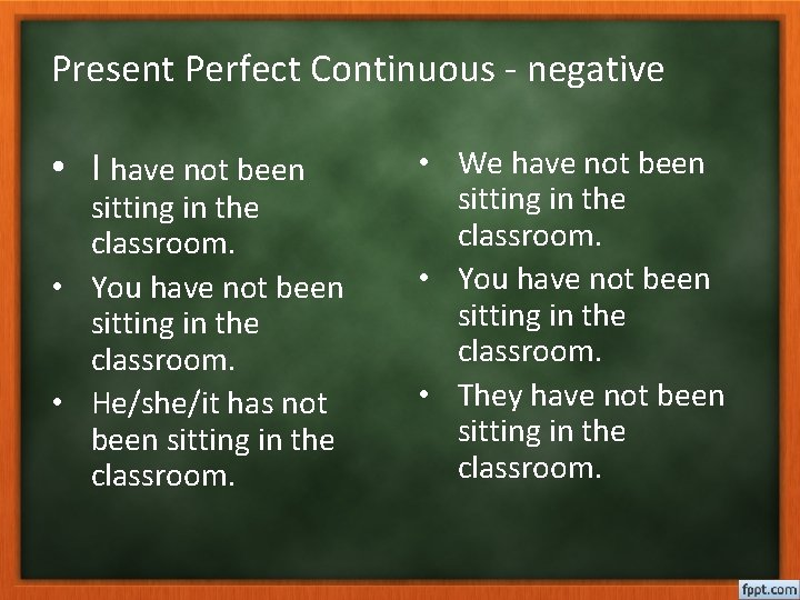 Present Perfect Continuous - negative • I have not been sitting in the classroom.