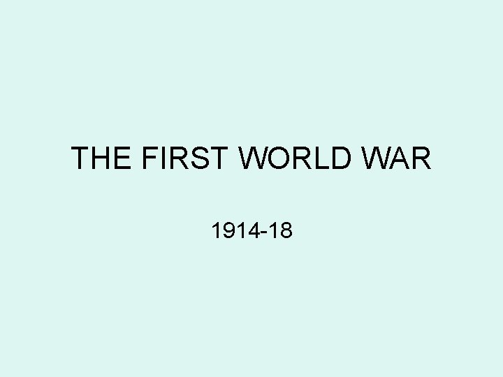 THE FIRST WORLD WAR 1914 -18 