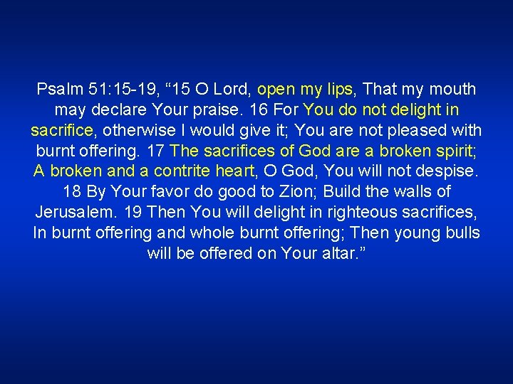 Psalm 51: 15 -19, “ 15 O Lord, open my lips, That my mouth