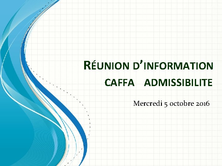 RÉUNION D’INFORMATION CAFFA ADMISSIBILITE Mercredi 5 octobre 2016 