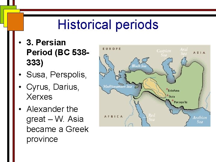 Historical periods • 3. Persian Period (BC 538333) • Susa, Perspolis, • Cyrus, Darius,