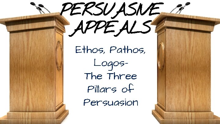 PERSUASIVE APPEALS Ethos, Pathos, Logos. The Three Pillars of Persuasion 