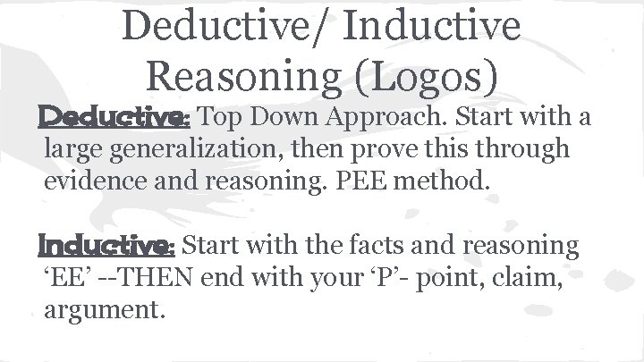 Deductive/ Inductive Reasoning (Logos) Deductive: Top Down Approach. Start with a large generalization, then