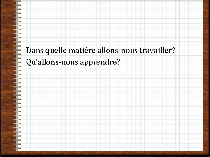 Dans quelle matière allons-nous travailler? Qu’allons-nous apprendre? 