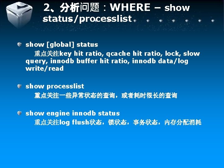 2、分析问题：WHERE – show status/processlist show [global] status 重点关注key hit ratio, qcache hit ratio, lock,