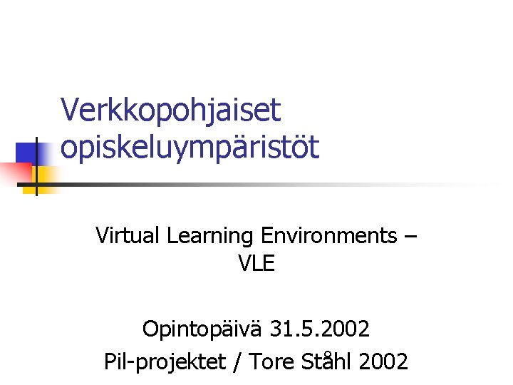 Verkkopohjaiset opiskeluympäristöt Virtual Learning Environments – VLE Opintopäivä 31. 5. 2002 Pil-projektet / Tore