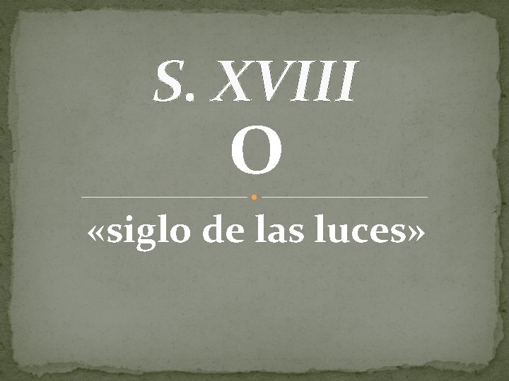 S. XVIII O «siglo de las luces» 