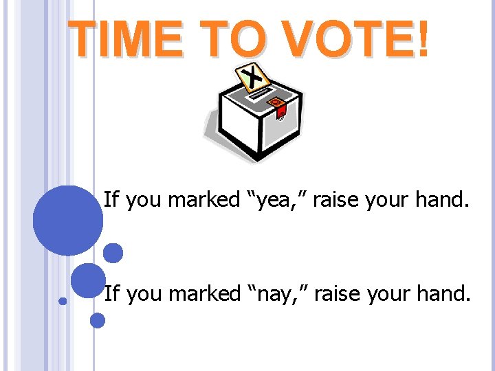 TIME TO VOTE! VOTE If you marked “yea, ” raise your hand. If you