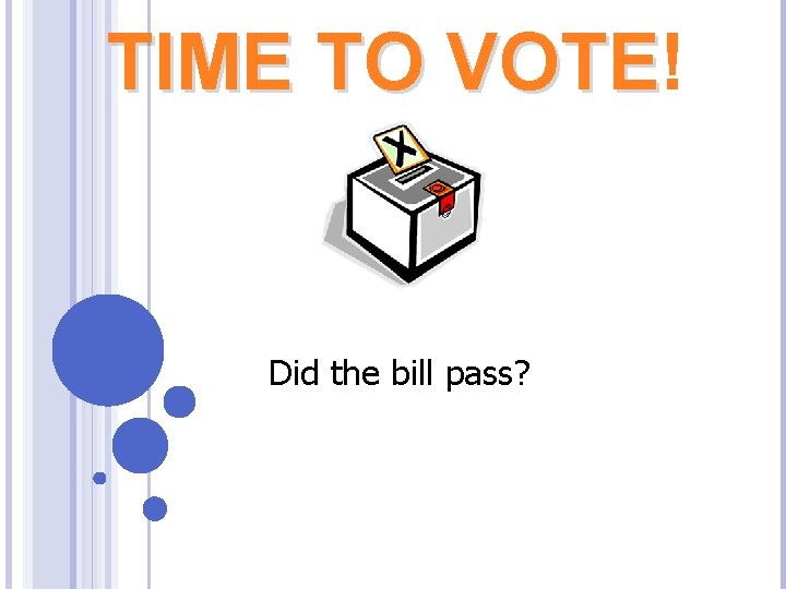 TIME TO VOTE! VOTE Did the bill pass? 