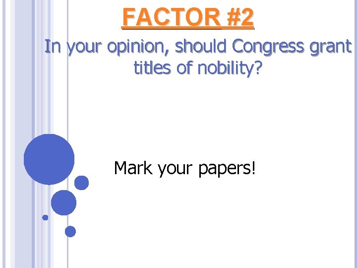 FACTOR #2 In your opinion, should Congress grant titles of nobility? Mark your papers!