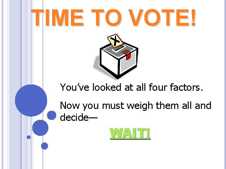 TIME TO VOTE! You’ve looked at all four factors. Now you must weigh them