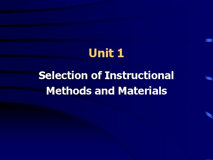 Unit 1 Selection of Instructional Methods and Materials 