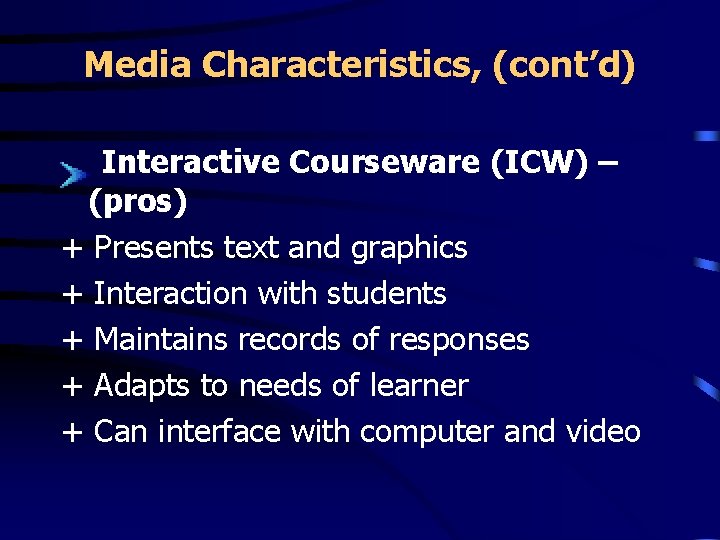 Media Characteristics, (cont’d) Interactive Courseware (ICW) – (pros) + Presents text and graphics +