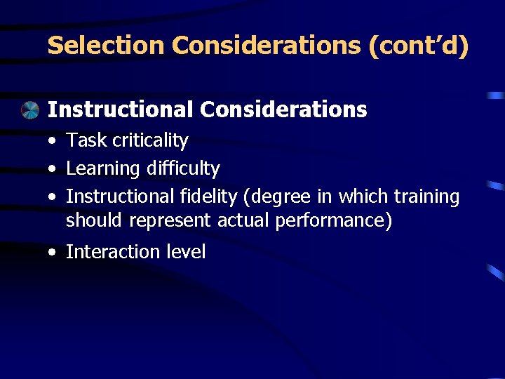 Selection Considerations (cont’d) Instructional Considerations • Task criticality • Learning difficulty • Instructional fidelity