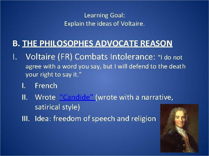 Learning Goal: Explain the ideas of Voltaire. B. THE PHILOSOPHES ADVOCATE REASON I. Voltaire