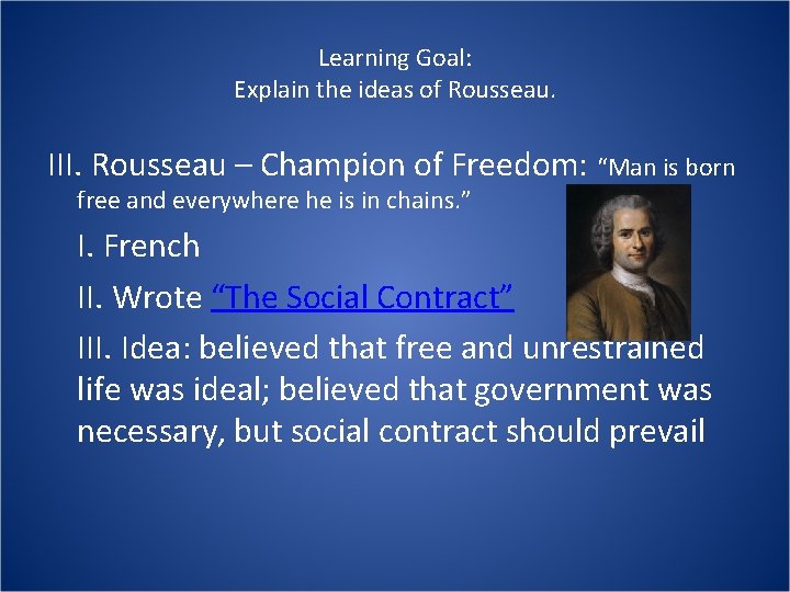 Learning Goal: Explain the ideas of Rousseau. III. Rousseau – Champion of Freedom: “Man