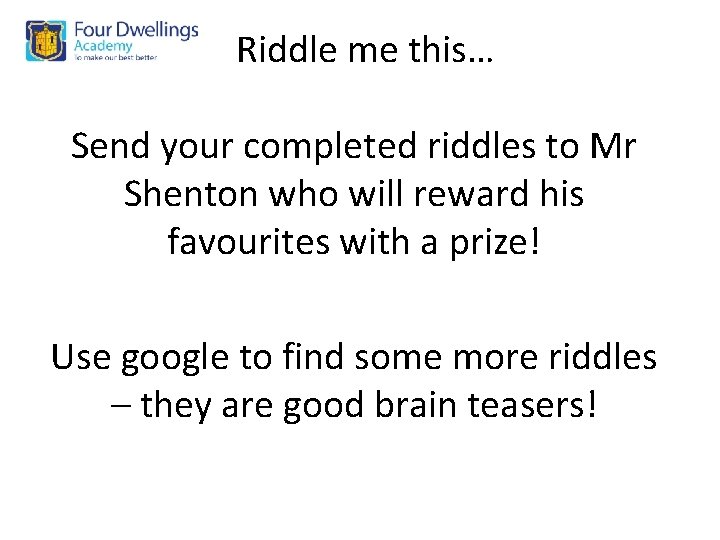 Riddle me this… Send your completed riddles to Mr Shenton who will reward his