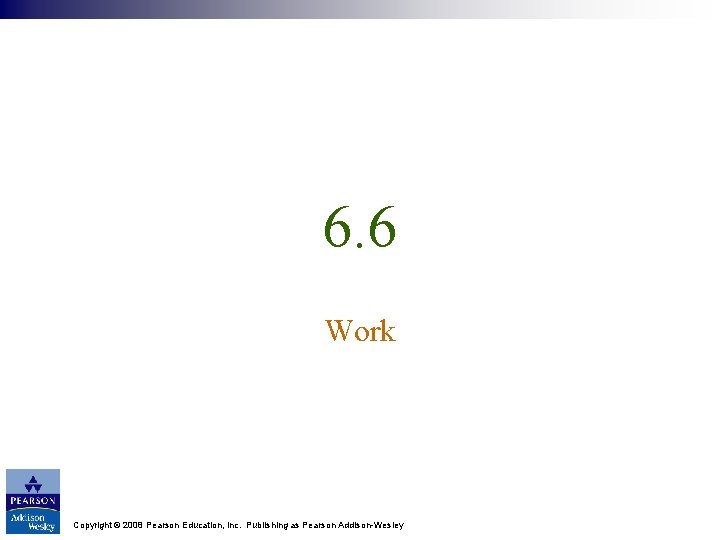 6. 6 Work Copyright © 2008 Pearson Education, Inc. Publishing as Pearson Addison-Wesley 