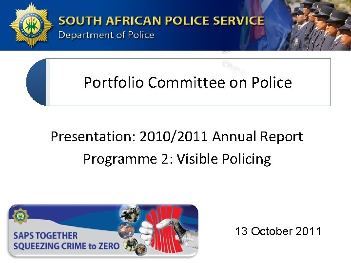 Portfolio Committee on Police Presentation: 2010/2011 Annual Report Programme 2: Visible Policing 13 October