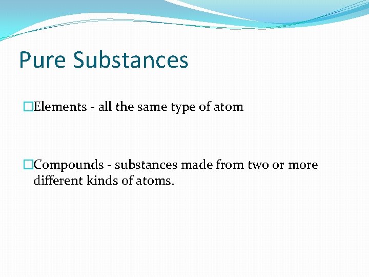 Pure Substances �Elements - all the same type of atom �Compounds - substances made